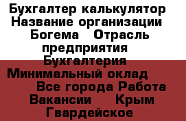 Бухгалтер-калькулятор › Название организации ­ Богема › Отрасль предприятия ­ Бухгалтерия › Минимальный оклад ­ 15 000 - Все города Работа » Вакансии   . Крым,Гвардейское